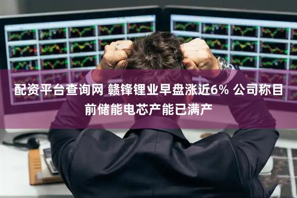 配资平台查询网 赣锋锂业早盘涨近6% 公司称目前储能电芯产能已满产